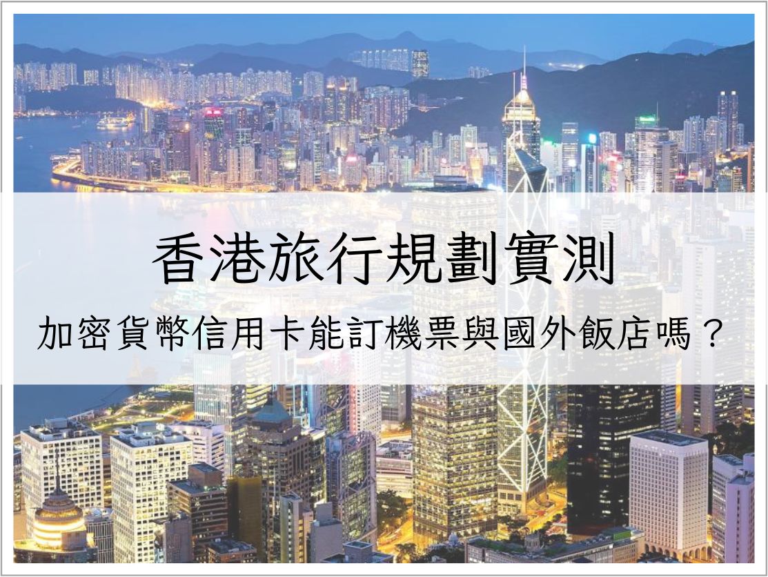香港旅行規劃實測-加密貨幣信用卡能訂機票與國外飯店嗎?|加密貨幣生活